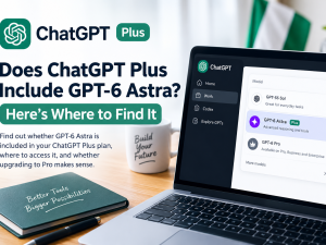 Does ChatGPT Plus Include GPT-6 Astra? Here’s Where to Find It